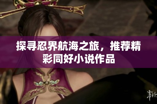 探寻忍界航海之旅，推荐精彩同好小说作品