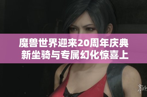 魔兽世界迎来20周年庆典 新坐骑与专属幻化惊喜上线