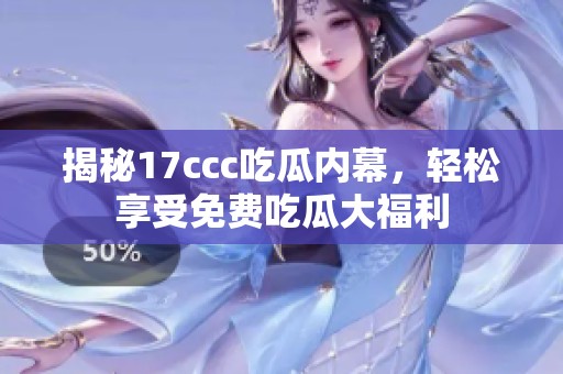 揭秘17ccc吃瓜内幕，轻松享受免费吃瓜大福利