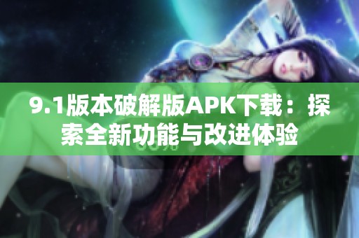 9.1版本破解版APK下载：探索全新功能与改进体验