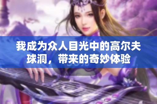 我成为众人目光中的高尔夫球洞，带来的奇妙体验