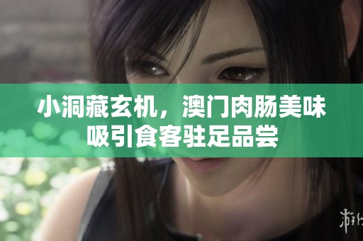 小洞藏玄机，澳门肉肠美味吸引食客驻足品尝