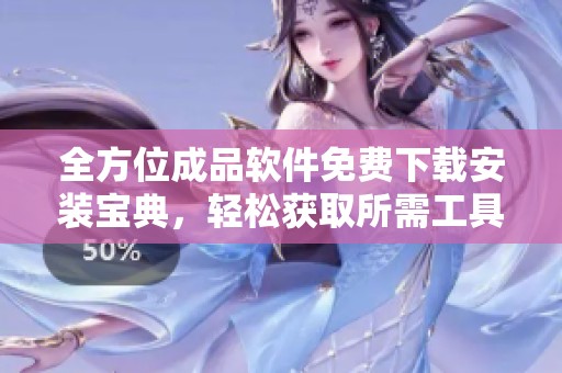 全方位成品软件免费下载安装宝典，轻松获取所需工具