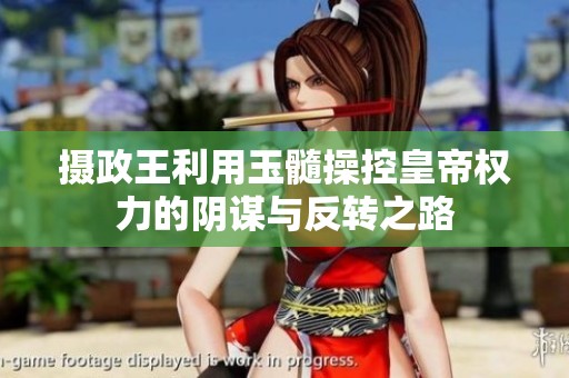 摄政王利用玉髓操控皇帝权力的阴谋与反转之路