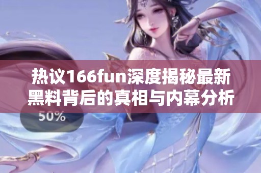 热议166fun深度揭秘最新黑料背后的真相与内幕分析