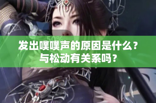 发出噗噗声的原因是什么？与松动有关系吗？
