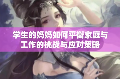 学生的妈妈如何平衡家庭与工作的挑战与应对策略