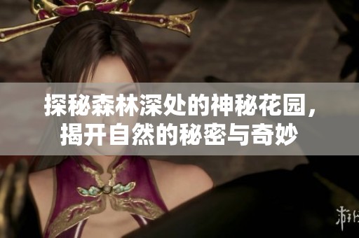 探秘森林深处的神秘花园，揭开自然的秘密与奇妙