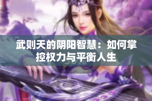 武则天的阴阳智慧：如何掌控权力与平衡人生