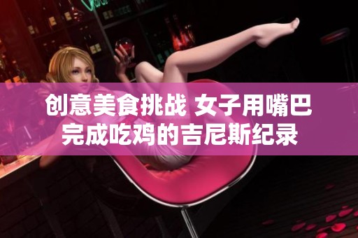 创意美食挑战 女子用嘴巴完成吃鸡的吉尼斯纪录