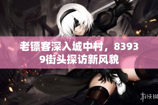 老镖客深入城中村，83939街头探访新风貌