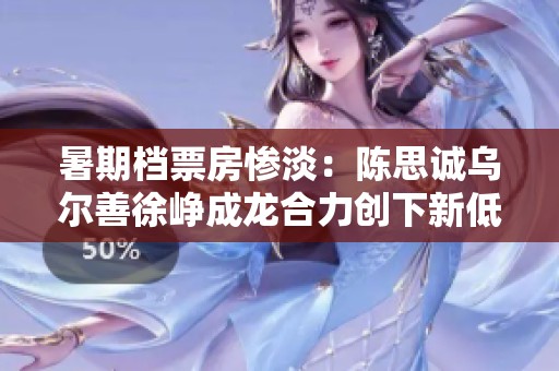 暑期档票房惨淡：陈思诚乌尔善徐峥成龙合力创下新低