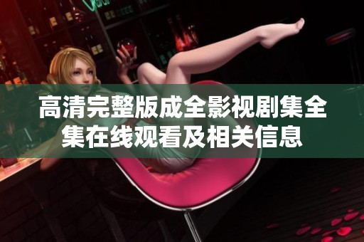 高清完整版成全影视剧集全集在线观看及相关信息