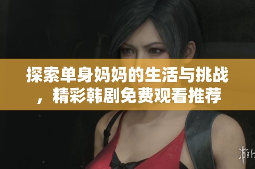 探索单身妈妈的生活与挑战，精彩韩剧免费观看推荐