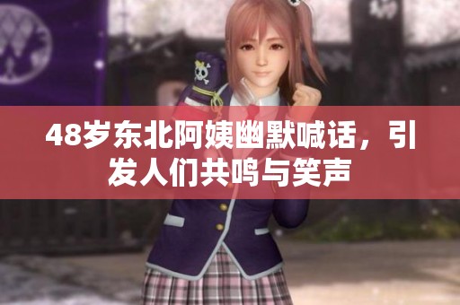 48岁东北阿姨幽默喊话，引发人们共鸣与笑声