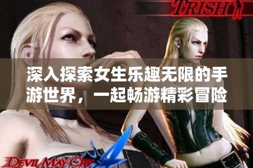 深入探索女生乐趣无限的手游世界，一起畅游精彩冒险吧