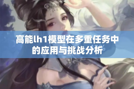 高能lh1模型在多重任务中的应用与挑战分析
