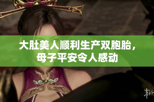 大肚美人顺利生产双胞胎，母子平安令人感动