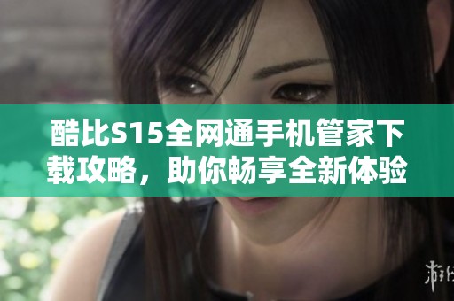 酷比S15全网通手机管家下载攻略，助你畅享全新体验