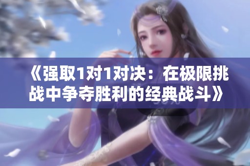 《强取1对1对决：在极限挑战中争夺胜利的经典战斗》