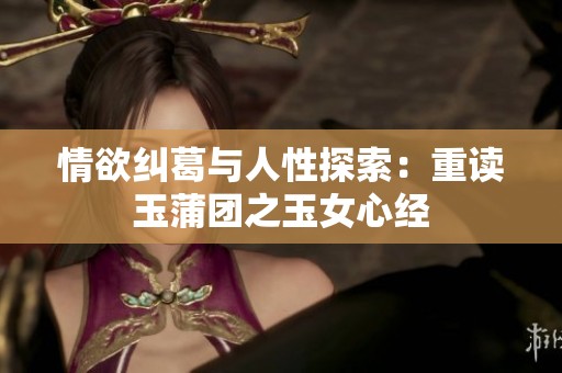 情欲纠葛与人性探索：重读玉蒲团之玉女心经