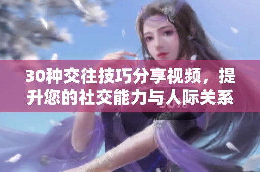 30种交往技巧分享视频，提升您的社交能力与人际关系