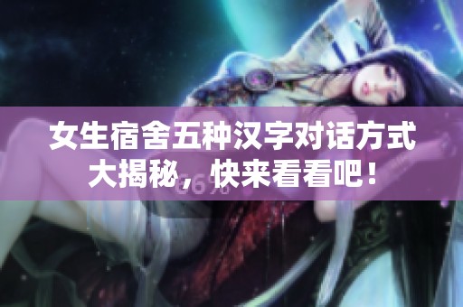 女生宿舍五种汉字对话方式大揭秘，快来看看吧！