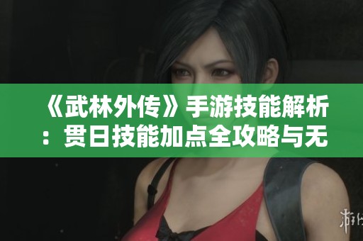 《武林外传》手游技能解析：贯日技能加点全攻略与无敌输出构建技巧