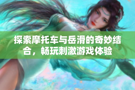 探索摩托车与岳滑的奇妙结合，畅玩刺激游戏体验