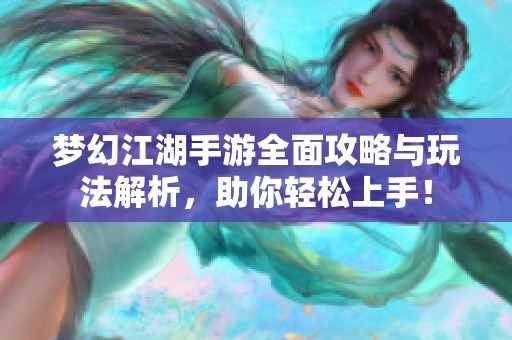 梦幻江湖手游全面攻略与玩法解析，助你轻松上手！