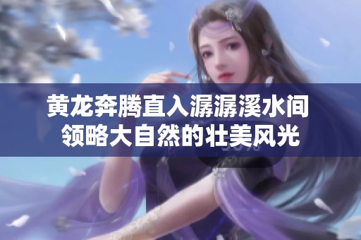 黄龙奔腾直入潺潺溪水间 领略大自然的壮美风光