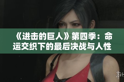 《进击的巨人》第四季：命运交织下的最后决战与人性抉择