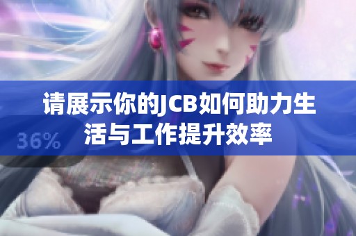 请展示你的JCB如何助力生活与工作提升效率