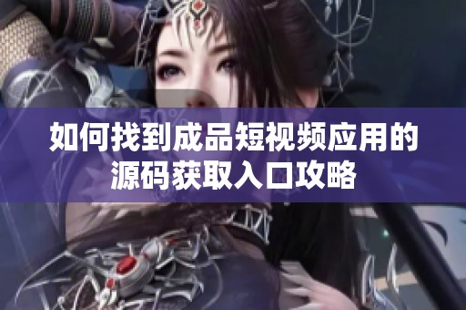 如何找到成品短视频应用的源码获取入口攻略