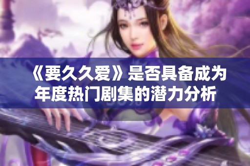 《要久久爱》是否具备成为年度热门剧集的潜力分析