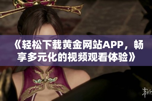 《轻松下载黄金网站APP，畅享多元化的视频观看体验》