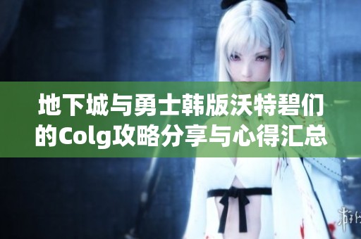 地下城与勇士韩版沃特碧们的Colg攻略分享与心得汇总