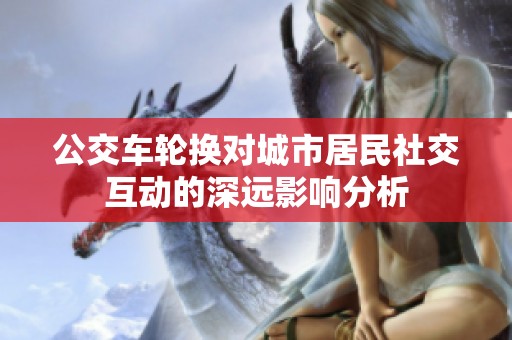 公交车轮换对城市居民社交互动的深远影响分析
