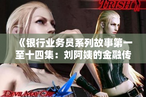 《银行业务员系列故事第一至十四集：刘阿姨的金融传奇》