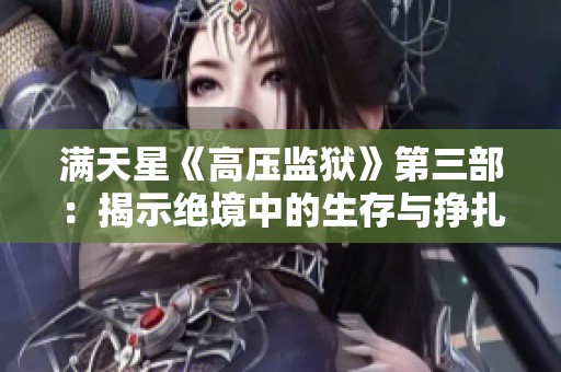 满天星《高压监狱》第三部：揭示绝境中的生存与挣扎故事
