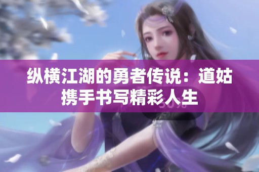 纵横江湖的勇者传说：道姑携手书写精彩人生