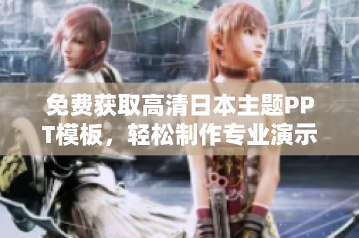 免费获取高清日本主题PPT模板，轻松制作专业演示文稿