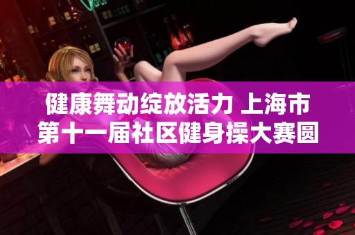 健康舞动绽放活力 上海市第十一届社区健身操大赛圆满落幕