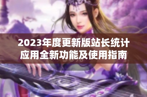 2023年度更新版站长统计应用全新功能及使用指南