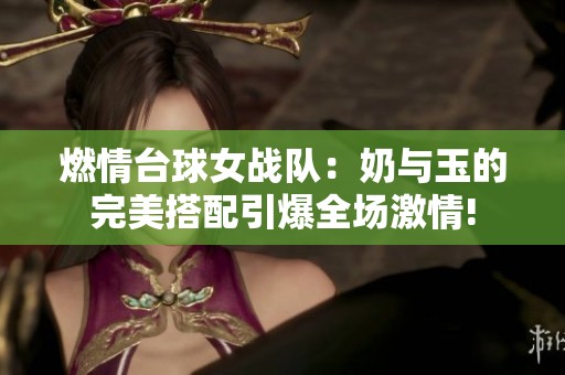燃情台球女战队：奶与玉的完美搭配引爆全场激情!