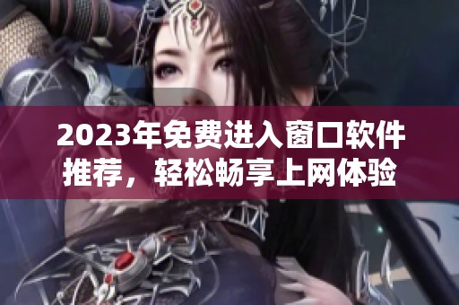 2023年免费进入窗口软件推荐，轻松畅享上网体验