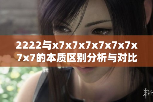 2222与x7x7x7x7x7x7x7x7的本质区别分析与对比