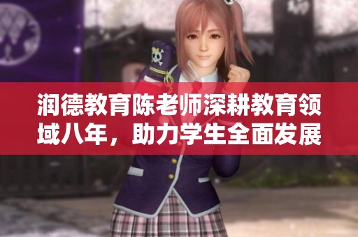 润德教育陈老师深耕教育领域八年，助力学生全面发展