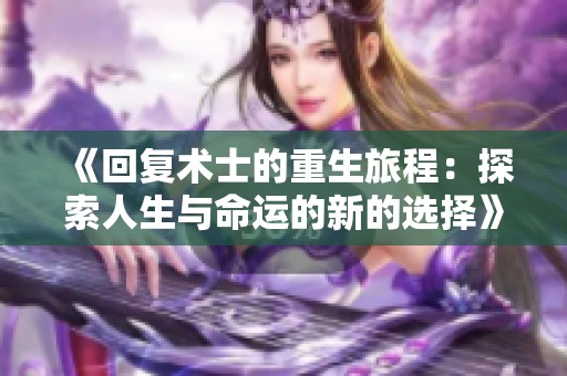 《回复术士的重生旅程：探索人生与命运的新的选择》