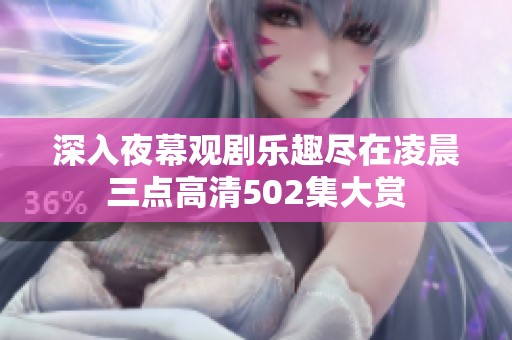 深入夜幕观剧乐趣尽在凌晨三点高清502集大赏